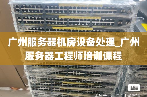 广州服务器机房设备处理_广州服务器工程师培训课程