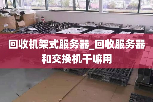 回收机架式服务器_回收服务器和交换机干嘛用