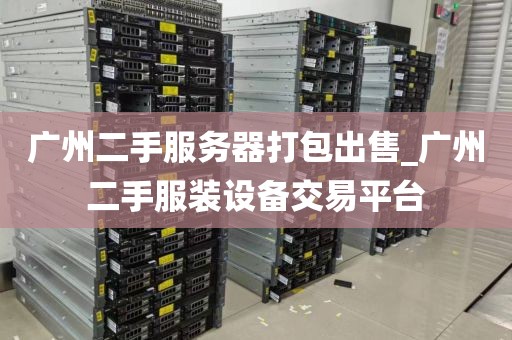 广州二手服务器打包出售_广州二手服装设备交易平台