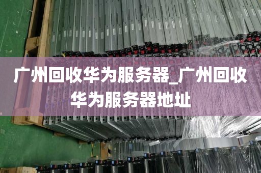 广州回收华为服务器_广州回收华为服务器地址