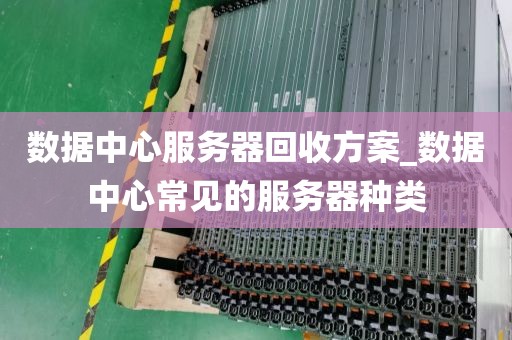 数据中心服务器回收方案_数据中心常见的服务器种类