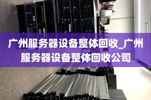 广州服务器设备整体回收_广州服务器设备整体回收公司