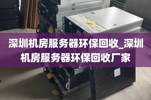 深圳机房服务器环保回收_深圳机房服务器环保回收厂家