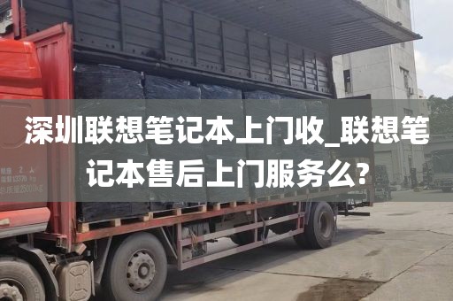 深圳联想笔记本上门收_联想笔记本售后上门服务么?