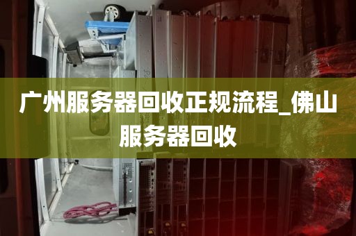 广州服务器回收正规流程_佛山服务器回收