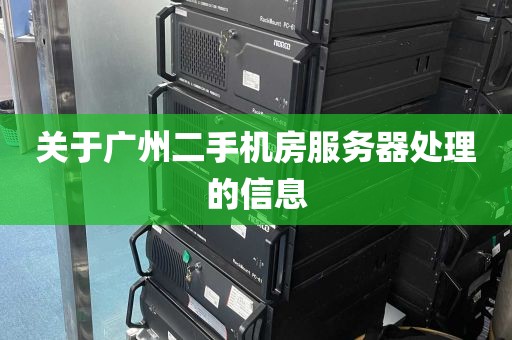 关于广州二手机房服务器处理的信息