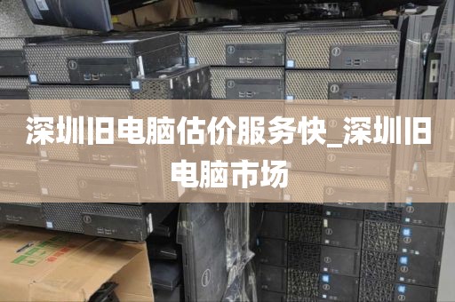 深圳旧电脑估价服务快_深圳旧电脑市场