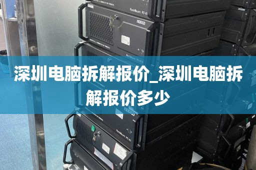 深圳电脑拆解报价_深圳电脑拆解报价多少