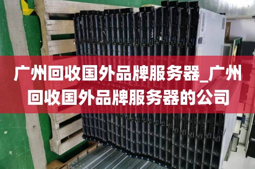 广州回收国外品牌服务器_广州回收国外品牌服务器的公司