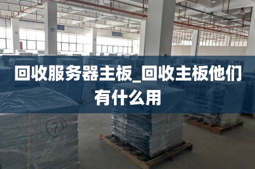 回收服务器主板_回收主板他们有什么用