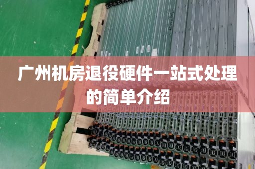 广州机房退役硬件一站式处理的简单介绍