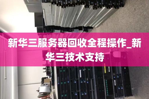 新华三服务器回收全程操作_新华三技术支持