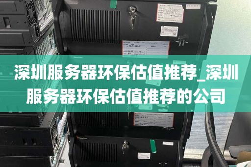 深圳服务器环保估值推荐_深圳服务器环保估值推荐的公司