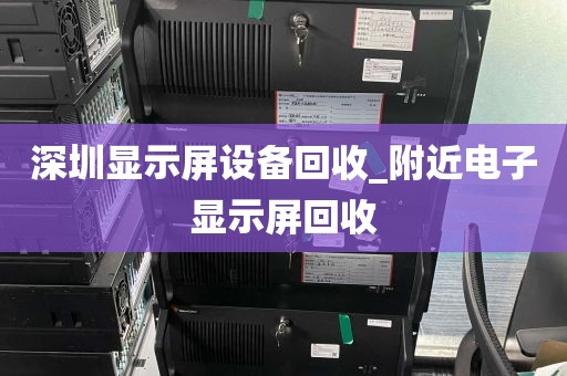 深圳显示屏设备回收_附近电子显示屏回收