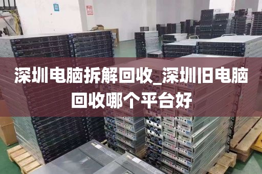 深圳电脑拆解回收_深圳旧电脑回收哪个平台好