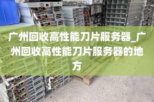 广州回收高性能刀片服务器_广州回收高性能刀片服务器的地方