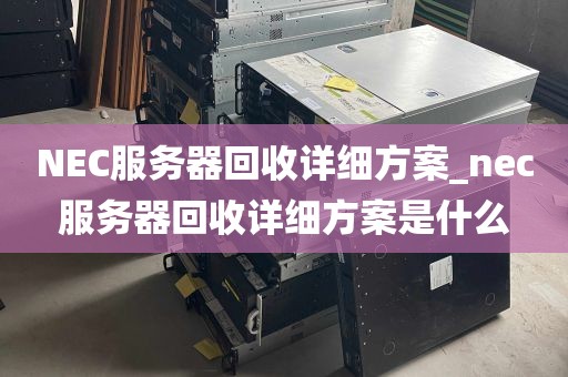 NEC服务器回收详细方案_nec服务器回收详细方案是什么