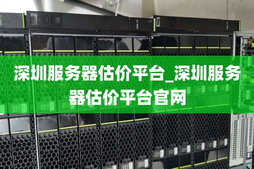 深圳服务器估价平台_深圳服务器估价平台官网