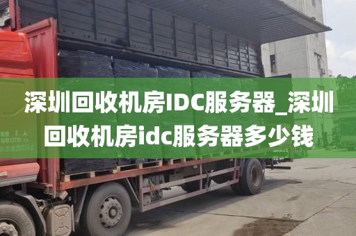 深圳回收机房IDC服务器_深圳回收机房idc服务器多少钱