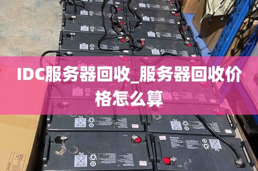 IDC服务器回收_服务器回收价格怎么算