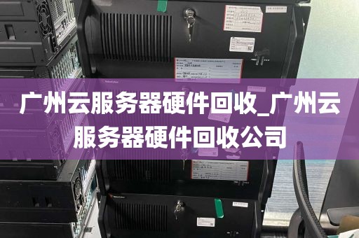 广州云服务器硬件回收_广州云服务器硬件回收公司