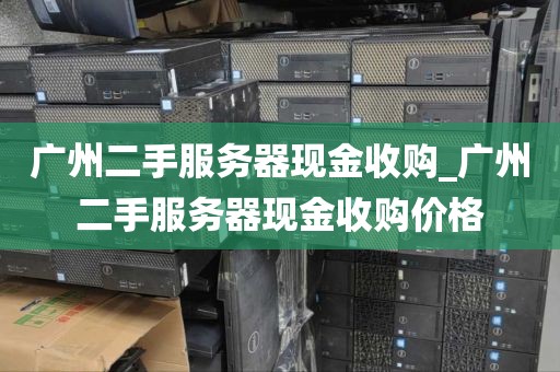 广州二手服务器现金收购_广州二手服务器现金收购价格