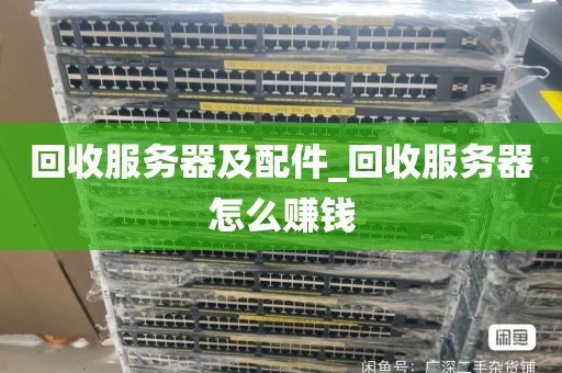 回收服务器及配件_回收服务器怎么赚钱