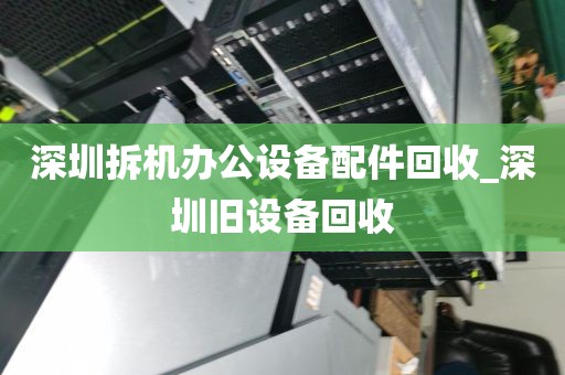 深圳拆机办公设备配件回收_深圳旧设备回收