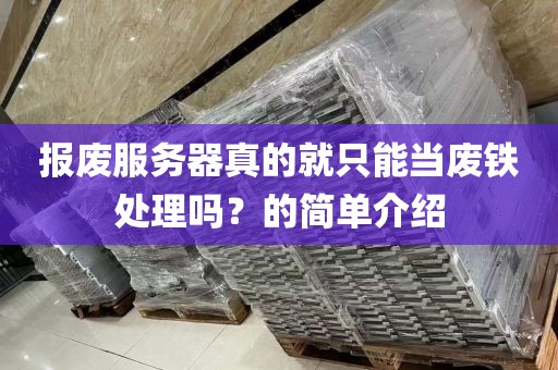 报废服务器真的就只能当废铁处理吗？的简单介绍