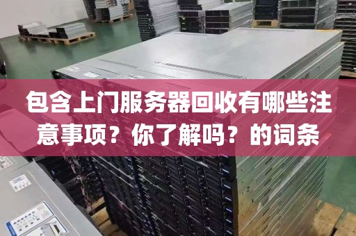 包含上门服务器回收有哪些注意事项？你了解吗？的词条
