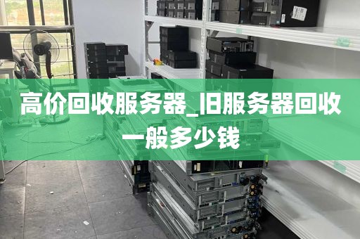 高价回收服务器_旧服务器回收一般多少钱