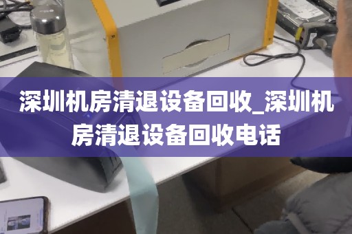 深圳机房清退设备回收_深圳机房清退设备回收电话