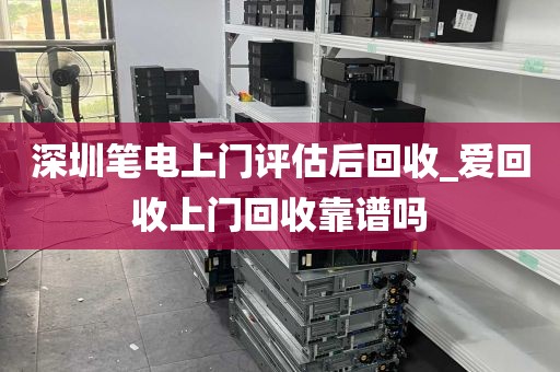 深圳笔电上门评估后回收_爱回收上门回收靠谱吗