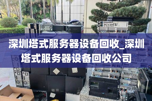 深圳塔式服务器设备回收_深圳塔式服务器设备回收公司