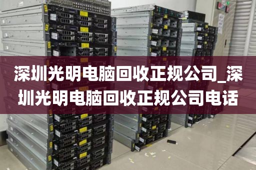 深圳光明电脑回收正规公司_深圳光明电脑回收正规公司电话