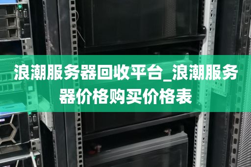 浪潮服务器回收平台_浪潮服务器价格购买价格表