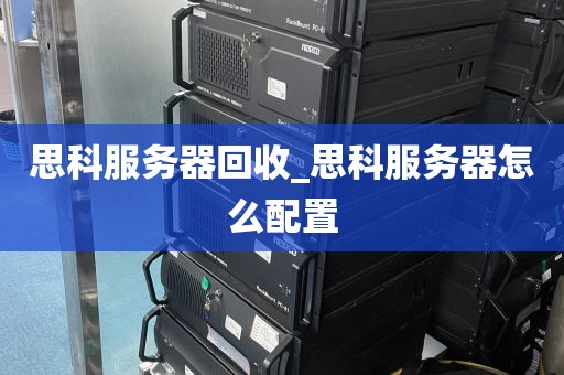 思科服务器回收_思科服务器怎么配置