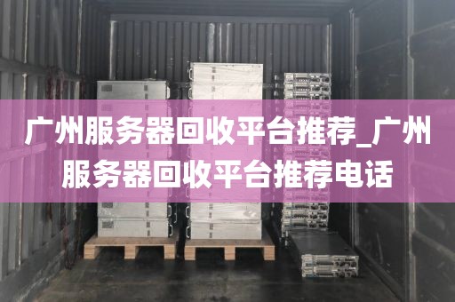 广州服务器回收平台推荐_广州服务器回收平台推荐电话