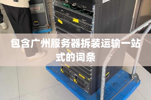 包含广州服务器拆装运输一站式的词条