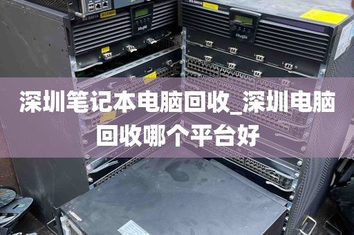 深圳笔记本电脑回收_深圳电脑回收哪个平台好