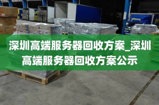 深圳高端服务器回收方案_深圳高端服务器回收方案公示