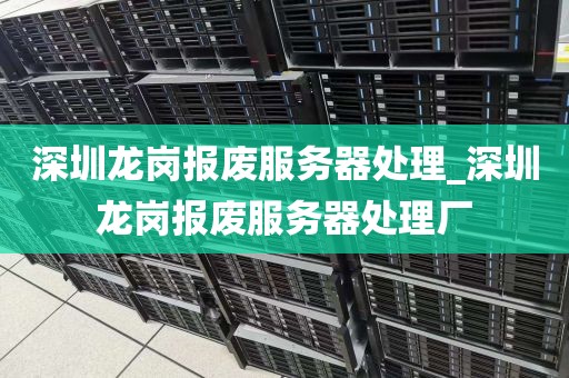 深圳龙岗报废服务器处理_深圳龙岗报废服务器处理厂
