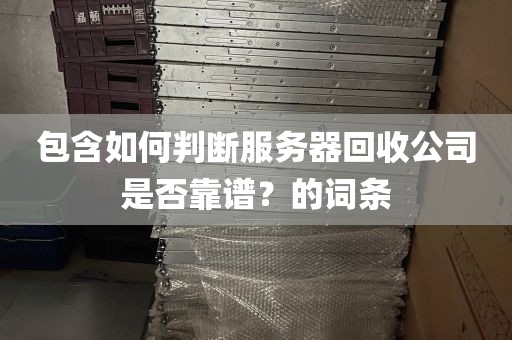 包含如何判断服务器回收公司是否靠谱？的词条