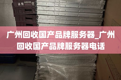 广州回收国产品牌服务器_广州回收国产品牌服务器电话