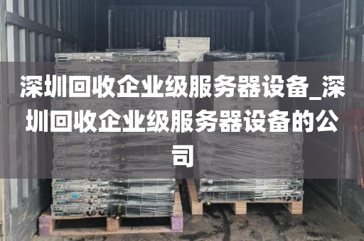 深圳回收企业级服务器设备_深圳回收企业级服务器设备的公司