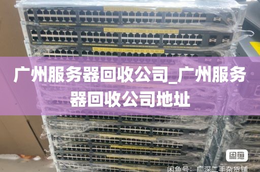 广州服务器回收公司_广州服务器回收公司地址