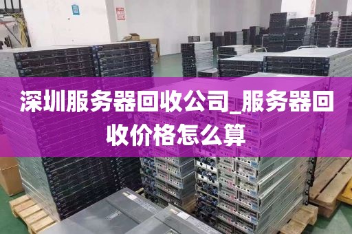 深圳服务器回收公司_服务器回收价格怎么算