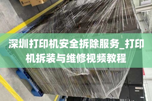 深圳打印机安全拆除服务_打印机拆装与维修视频教程