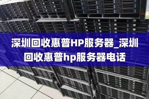 深圳回收惠普HP服务器_深圳回收惠普hp服务器电话