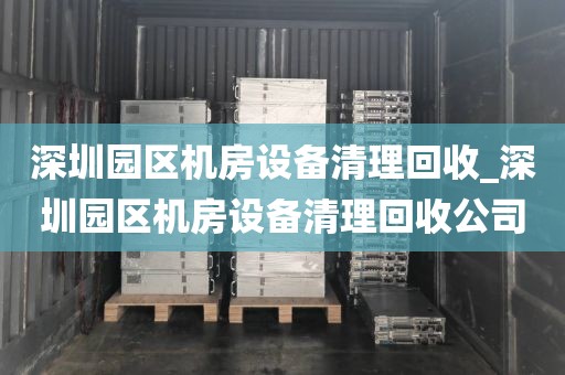 深圳园区机房设备清理回收_深圳园区机房设备清理回收公司